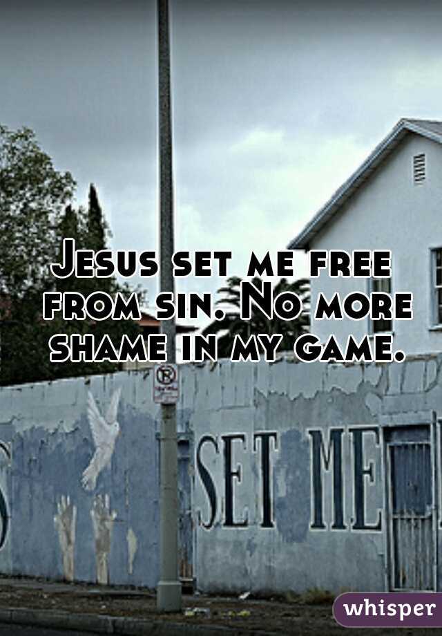 Jesus set me free from sin. No more shame in my game.