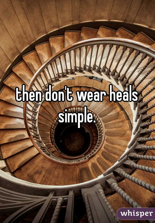 then don't wear heals simple. 