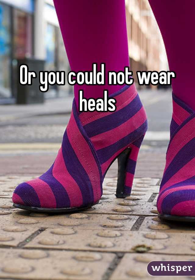 Or you could not wear heals 