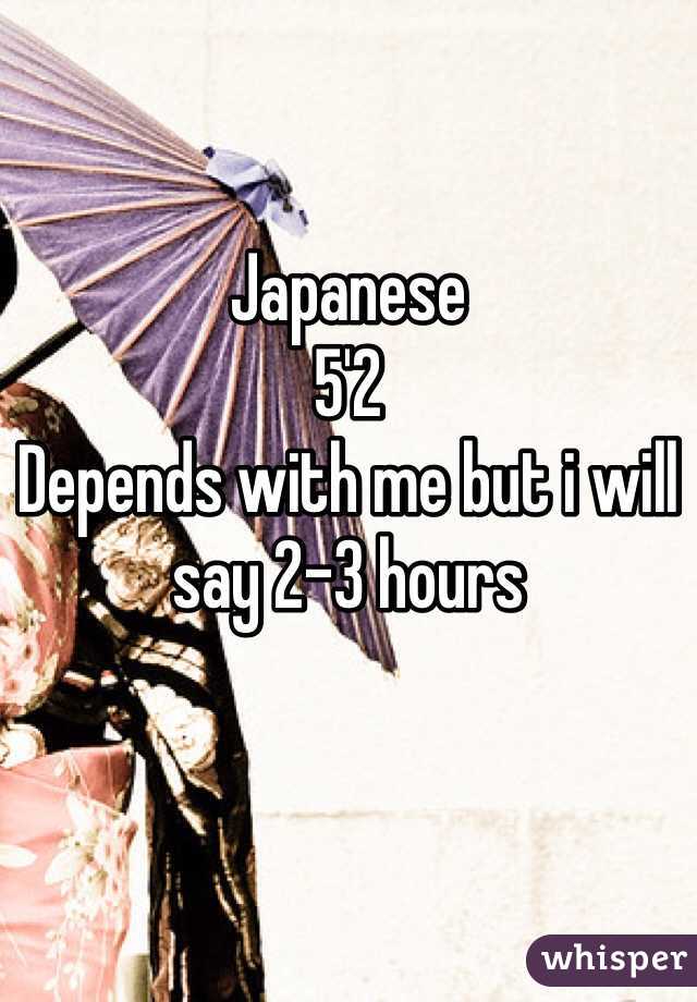 Japanese
5'2
Depends with me but i will say 2-3 hours