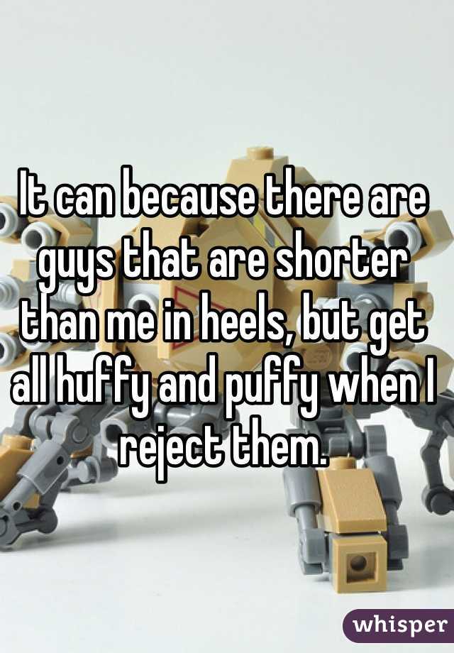 It can because there are guys that are shorter than me in heels, but get all huffy and puffy when I reject them.