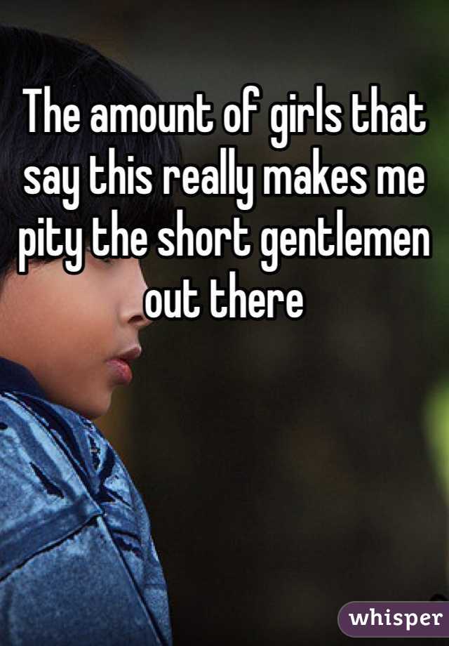 The amount of girls that say this really makes me pity the short gentlemen out there