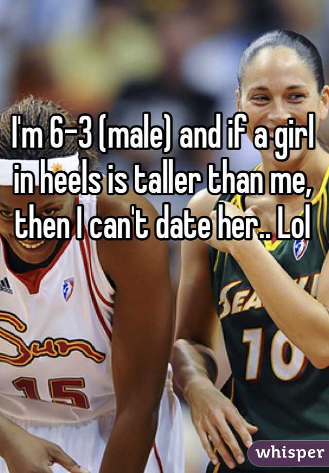 I'm 6-3 (male) and if a girl in heels is taller than me, then I can't date her.. Lol 