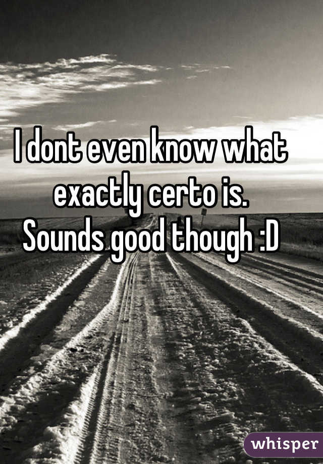 I dont even know what exactly certo is.
Sounds good though :D
