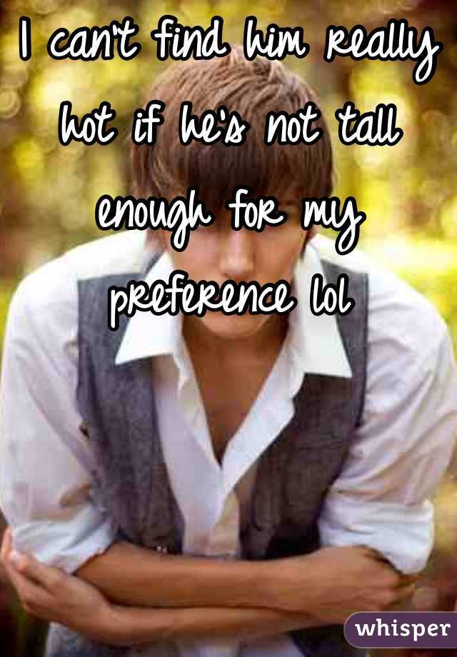 I can't find him really hot if he's not tall enough for my preference lol 
