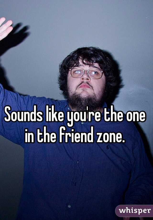 Sounds like you're the one in the friend zone. 