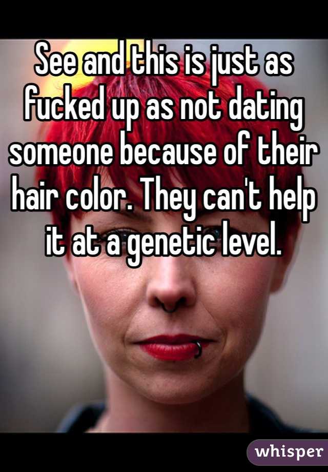 See and this is just as fucked up as not dating someone because of their hair color. They can't help it at a genetic level.