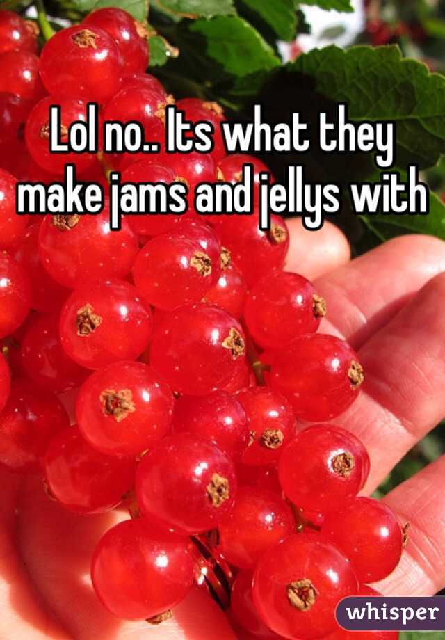 Lol no.. Its what they make jams and jellys with 