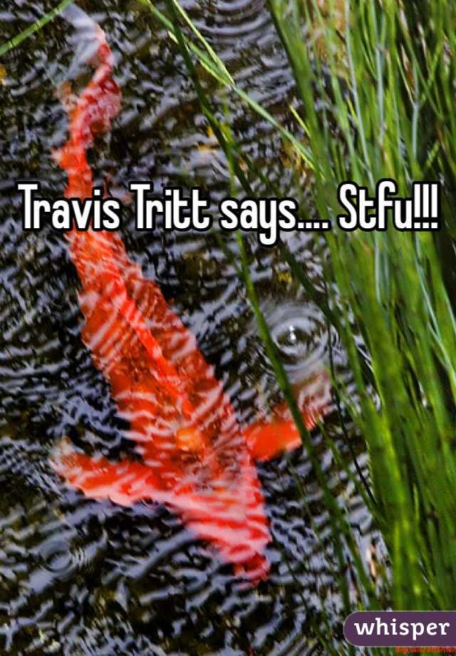 Travis Tritt says.... Stfu!!!
