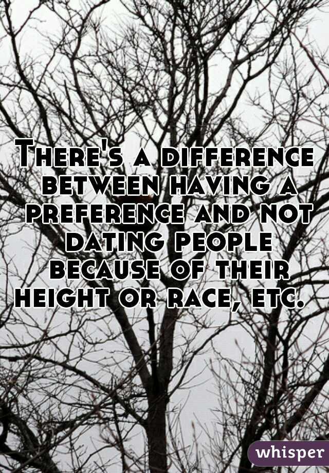 There's a difference between having a preference and not dating people because of their height or race, etc.  