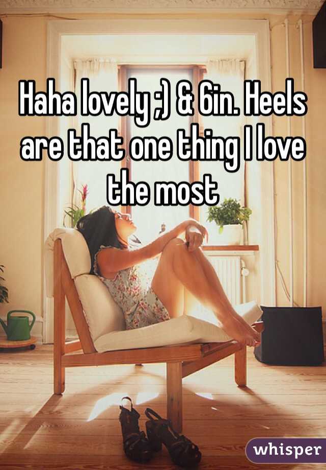 Haha lovely ;) & 6in. Heels are that one thing I love the most