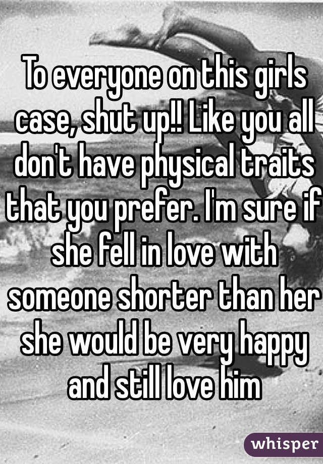 To everyone on this girls case, shut up!! Like you all don't have physical traits that you prefer. I'm sure if she fell in love with someone shorter than her she would be very happy and still love him 
