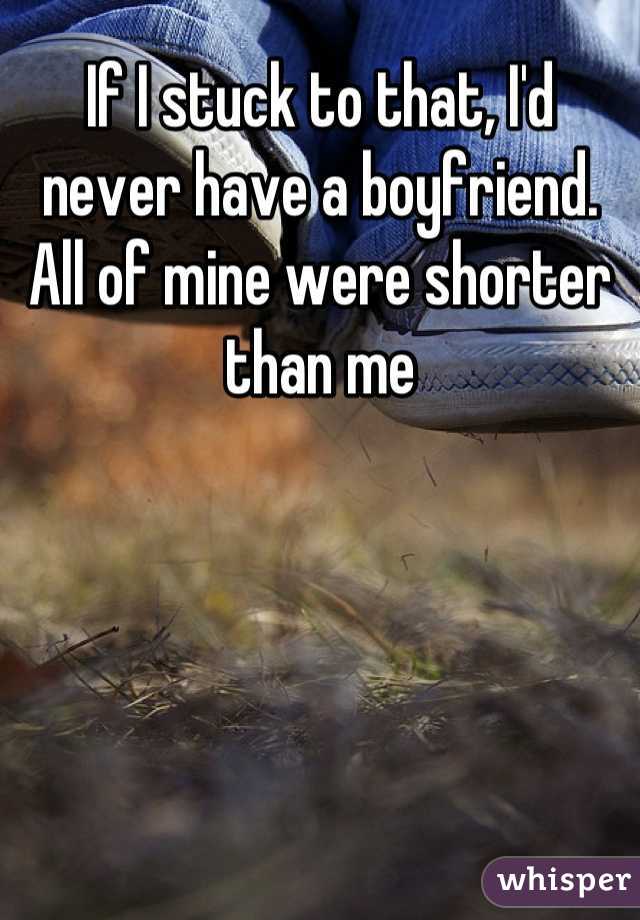 If I stuck to that, I'd never have a boyfriend. All of mine were shorter than me