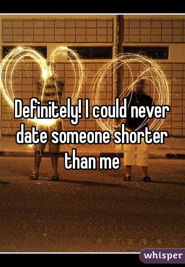 Definitely! I could never date someone shorter than me 