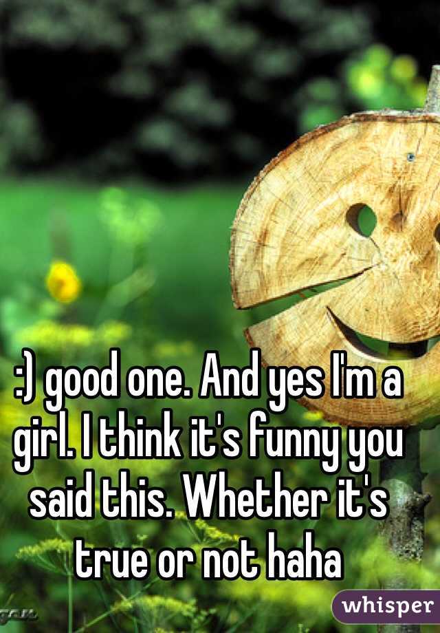 :) good one. And yes I'm a girl. I think it's funny you said this. Whether it's true or not haha 