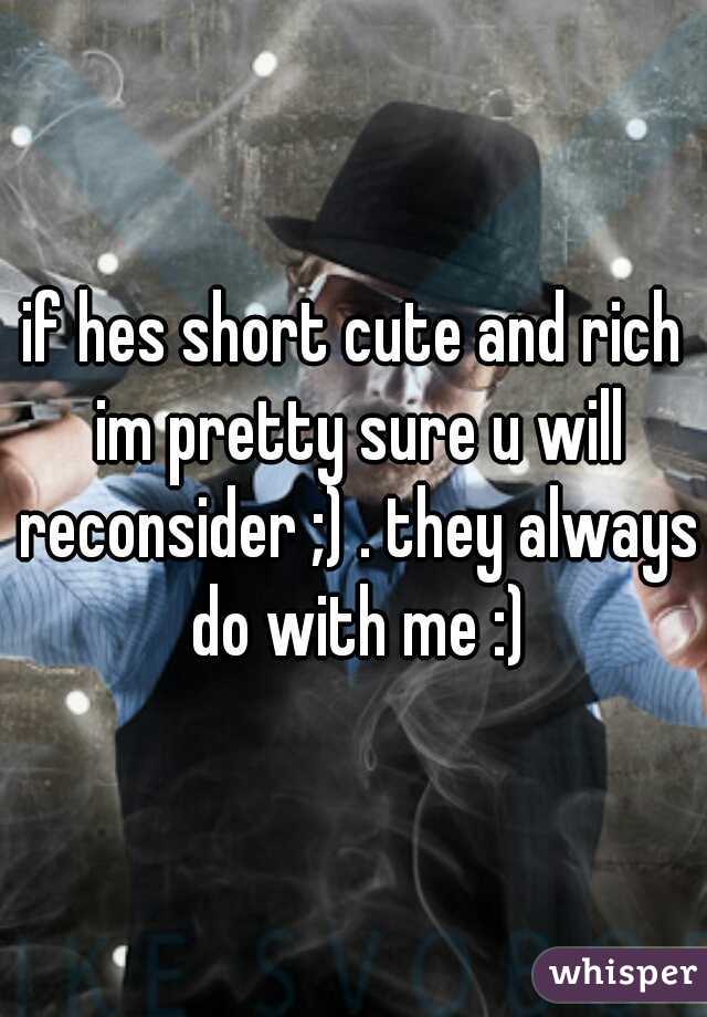 if hes short cute and rich im pretty sure u will reconsider ;) . they always do with me :)