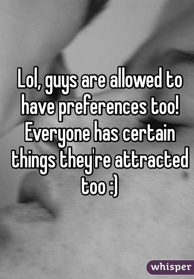 Lol, guys are allowed to have preferences too! Everyone has certain things they're attracted too :)