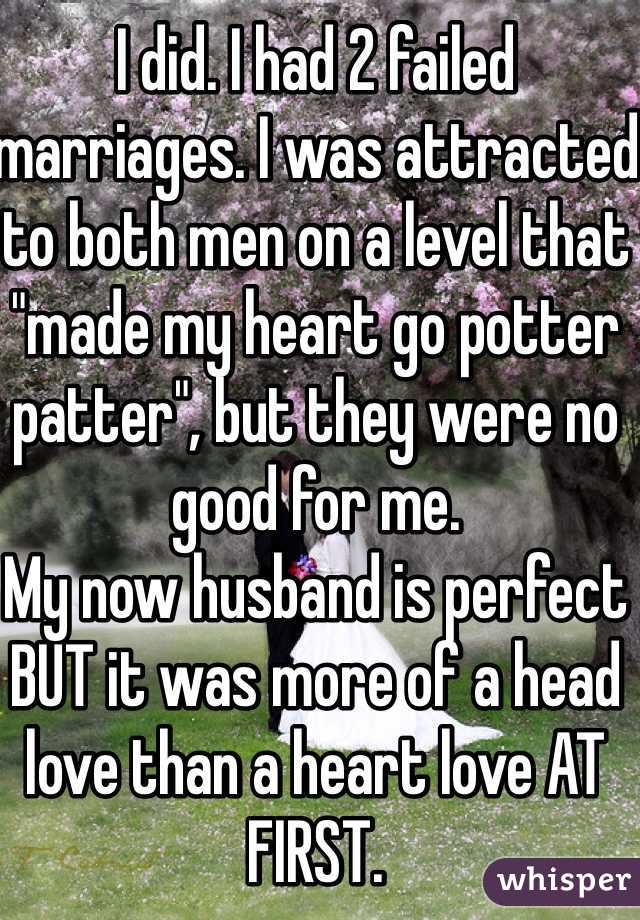 I did. I had 2 failed marriages. I was attracted to both men on a level that "made my heart go potter patter", but they were no good for me. 
My now husband is perfect BUT it was more of a head love than a heart love AT FIRST. 