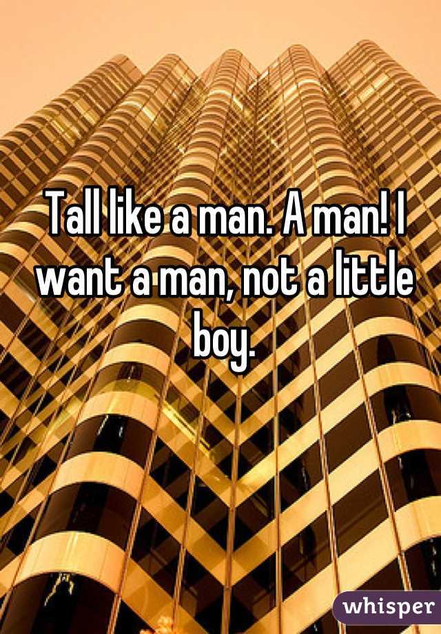 Tall like a man. A man! I want a man, not a little boy.