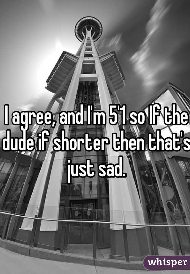 I agree, and I'm 5'1 so If the dude if shorter then that's just sad.