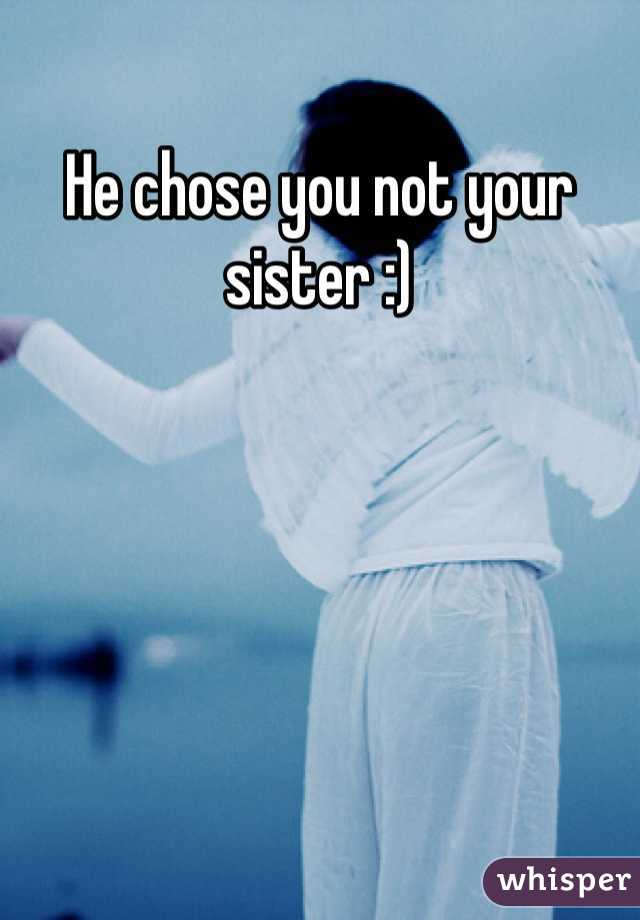 He chose you not your sister :)