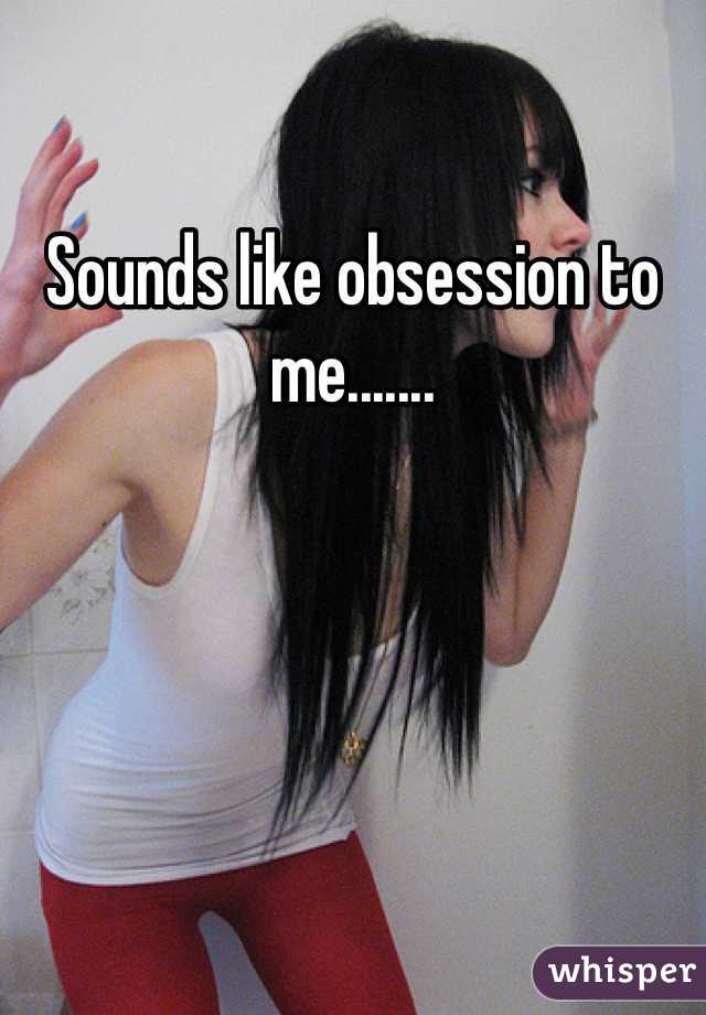Sounds like obsession to me....... 