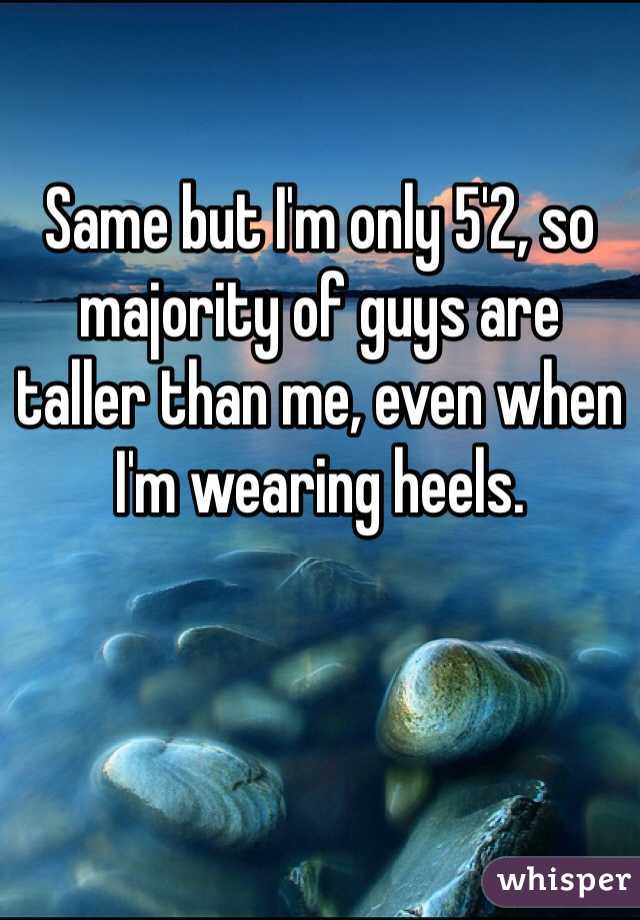 Same but I'm only 5'2, so majority of guys are       
taller than me, even when I'm wearing heels. 