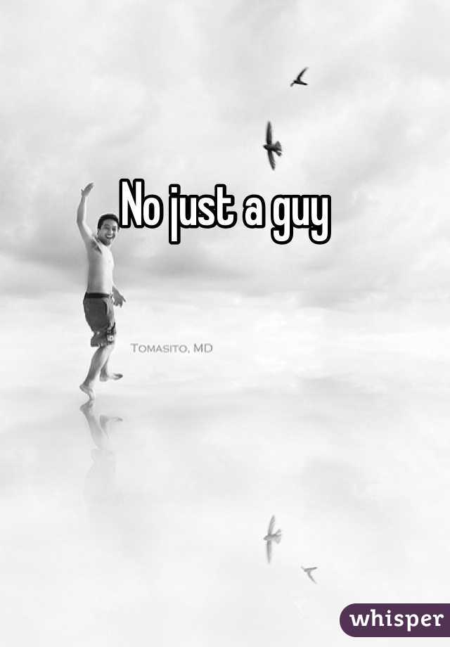 No just a guy