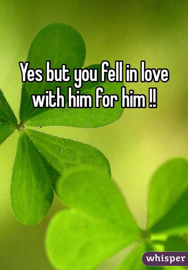 Yes but you fell in love with him for him !!