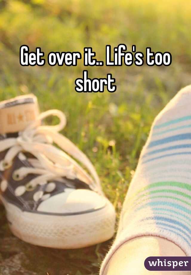 Get over it.. Life's too short 