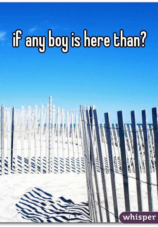 if any boy is here than?