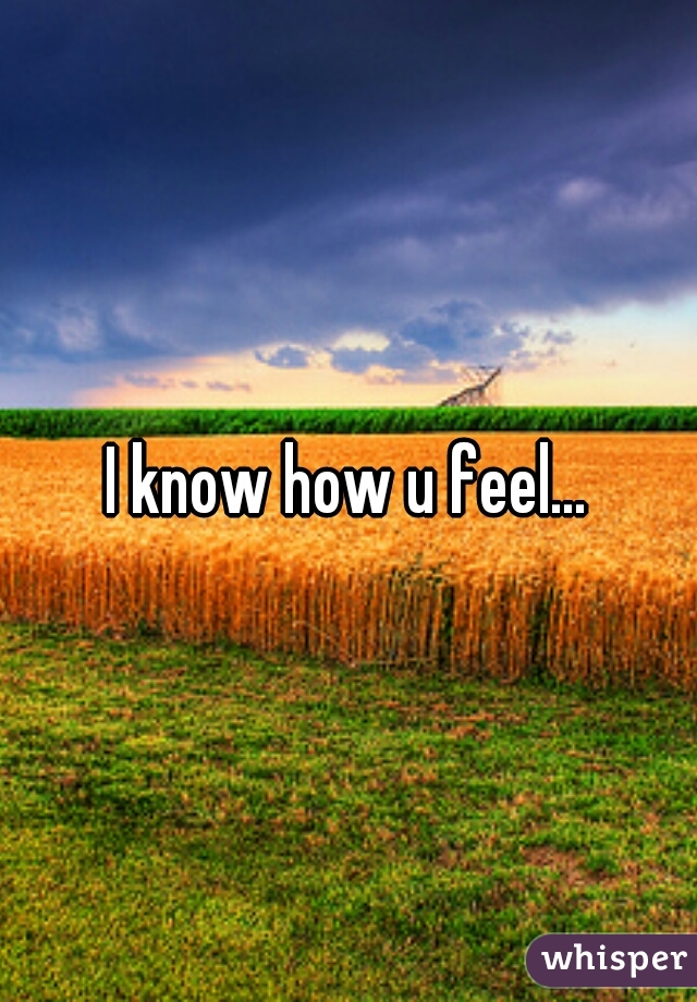 I know how u feel...