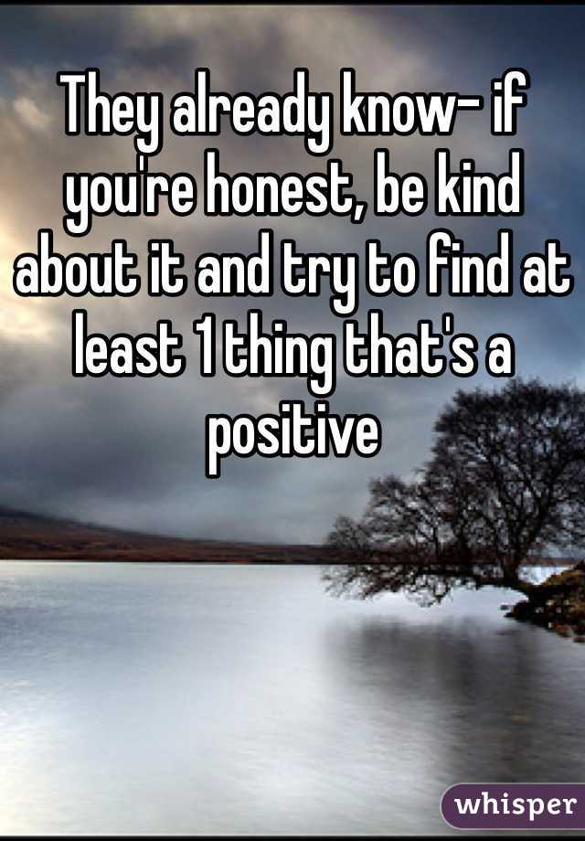 They already know- if you're honest, be kind about it and try to find at least 1 thing that's a positive