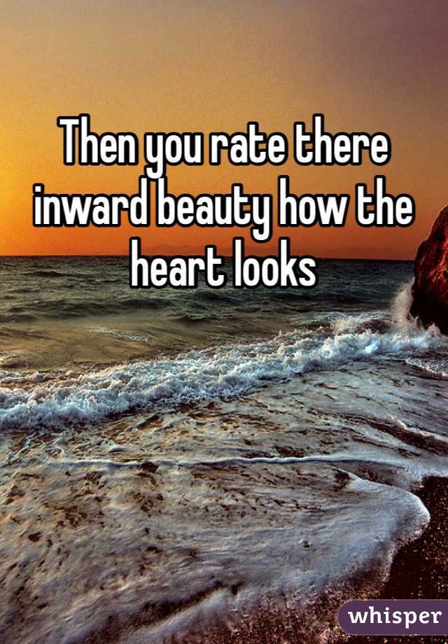 Then you rate there inward beauty how the heart looks 
