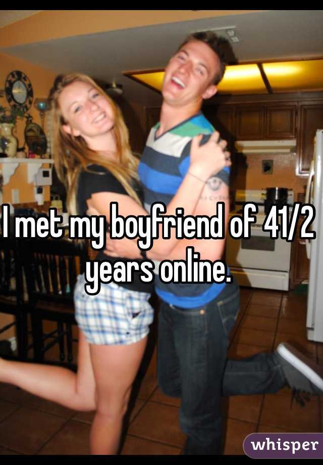 I met my boyfriend of 41/2 years online.