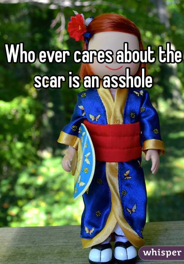 Who ever cares about the scar is an asshole