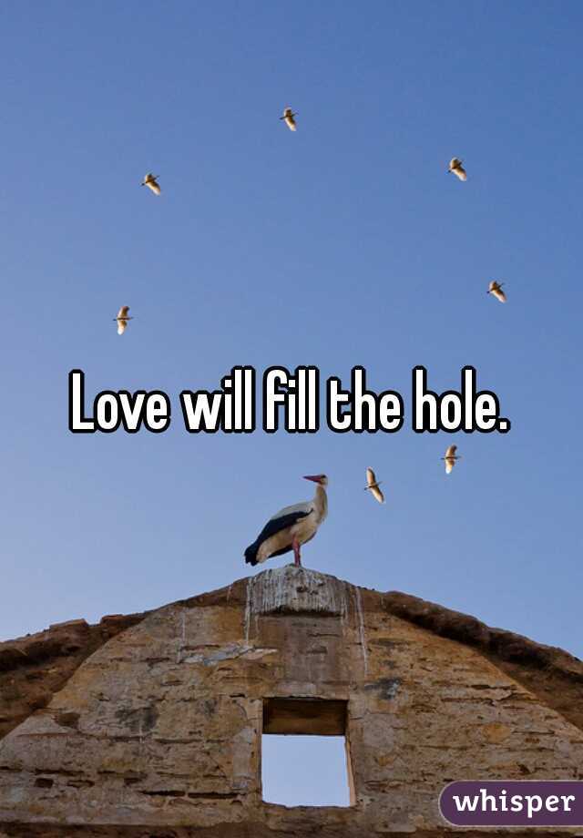 Love will fill the hole.