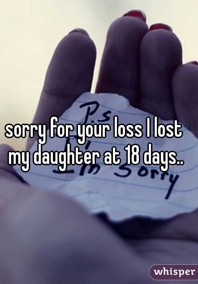 sorry for your loss I lost my daughter at 18 days..
