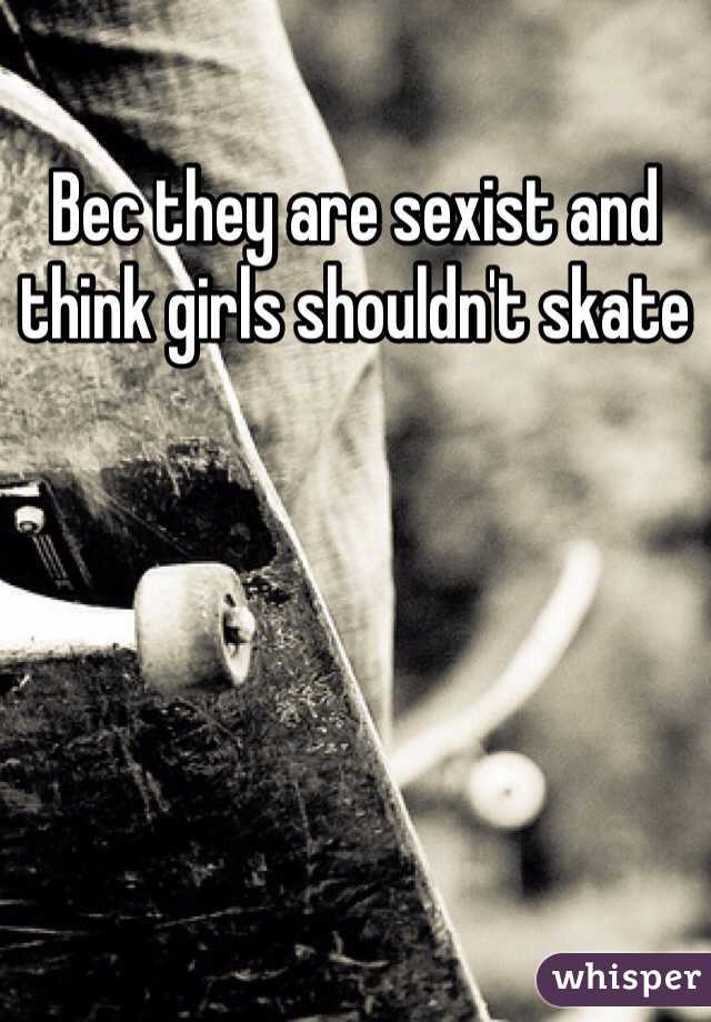 Bec they are sexist and think girls shouldn't skate
