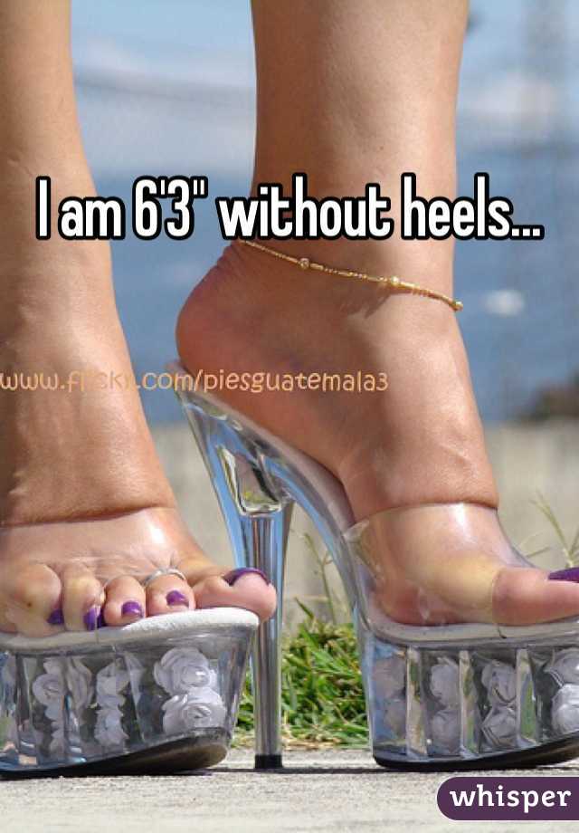 I am 6'3" without heels...