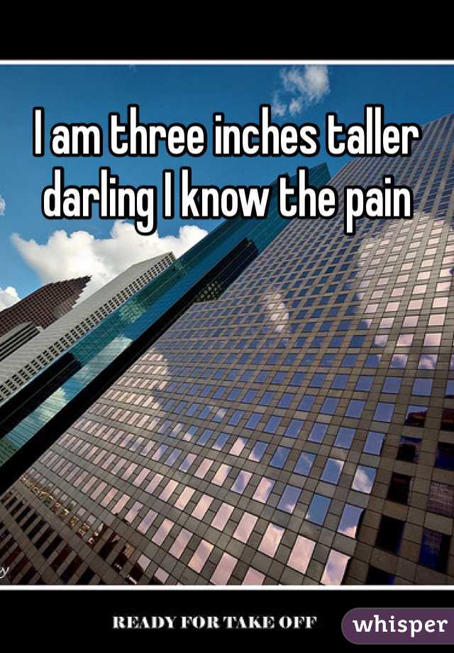 I am three inches taller darling I know the pain