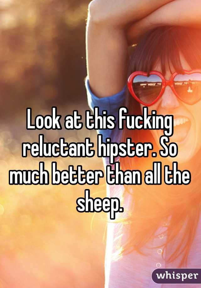 Look at this fucking reluctant hipster. So much better than all the sheep. 