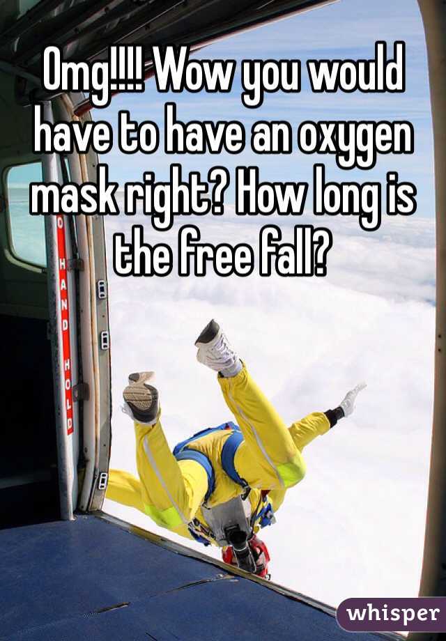 Omg!!!! Wow you would have to have an oxygen mask right? How long is the free fall?