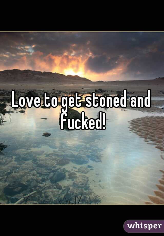 Love to get stoned and fucked!