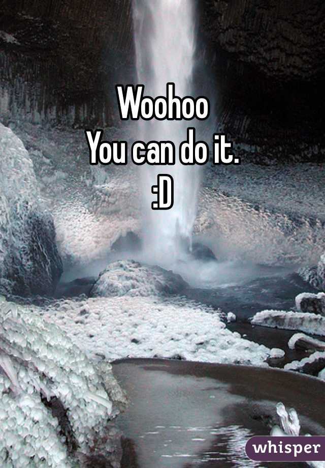 Woohoo 
You can do it. 
:D