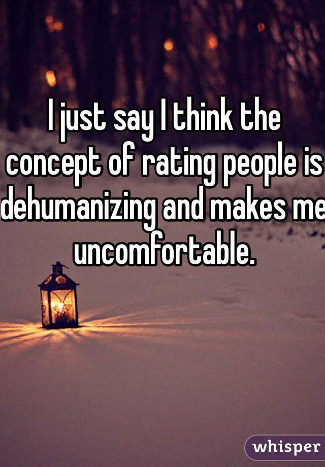 I just say I think the concept of rating people is dehumanizing and makes me uncomfortable. 