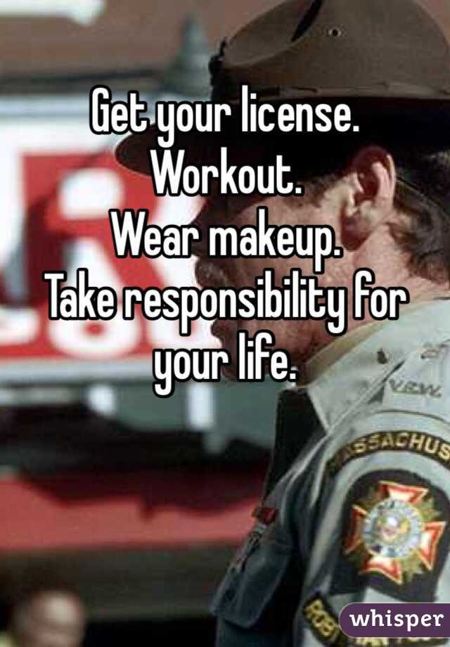 Get your license.
Workout.
Wear makeup. 
Take responsibility for your life.