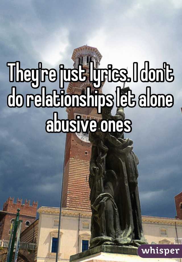 They're just lyrics. I don't do relationships let alone abusive ones 