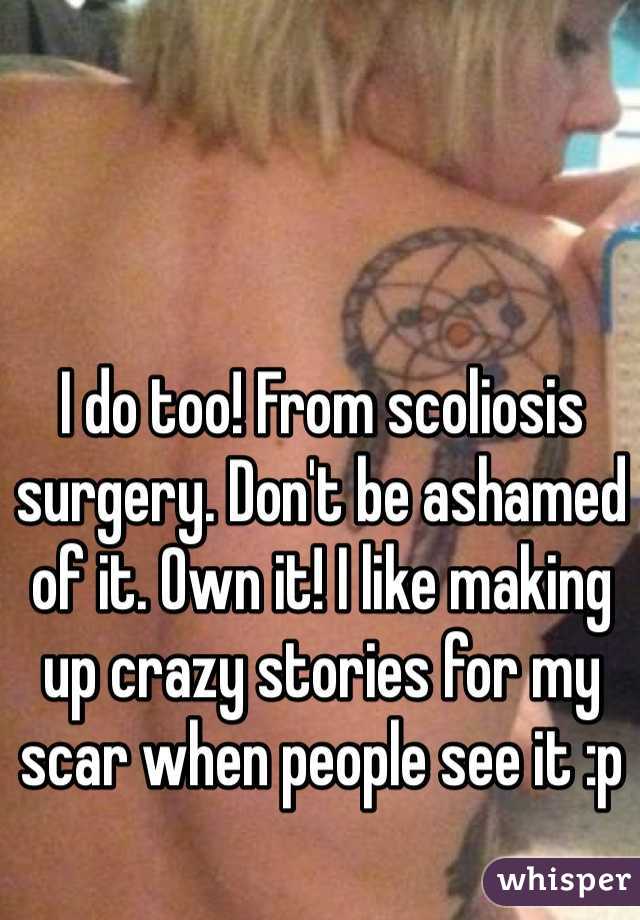 I do too! From scoliosis surgery. Don't be ashamed of it. Own it! I like making up crazy stories for my scar when people see it :p
