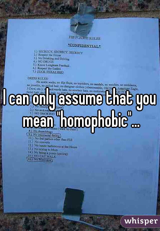 I can only assume that you mean "homophobic"...